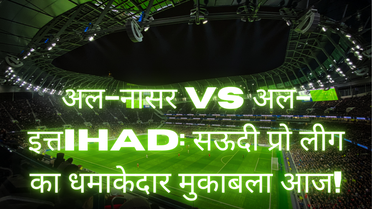 अल-नासर vs अल-इत्तihad: सऊदी प्रो लीग का धमाकेदार मुकाबला आज!